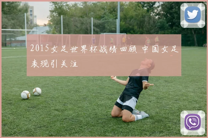2015女足世界杯战绩回顾 中国女足表现引关注